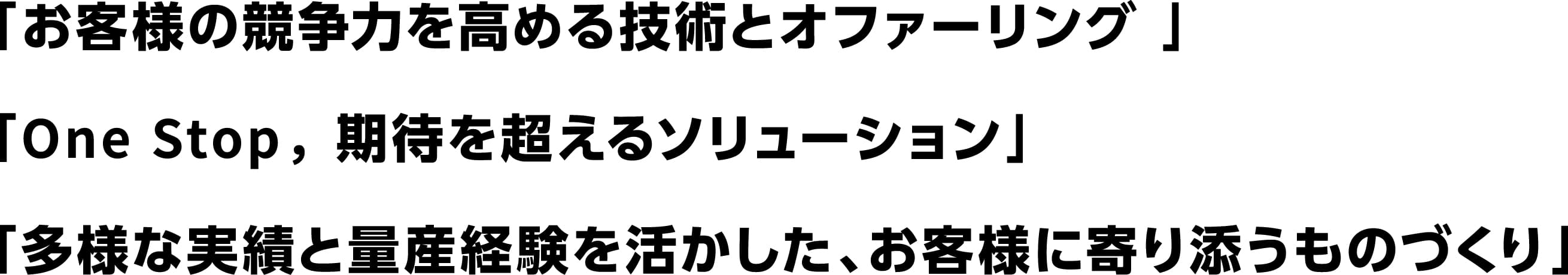 「お客様の競争力を高める技術とオファーリング 」「One Stop, 期待を超えるソリューション」「多様な実績と量産経験を活かした、お客様に寄り添うものづくり」
